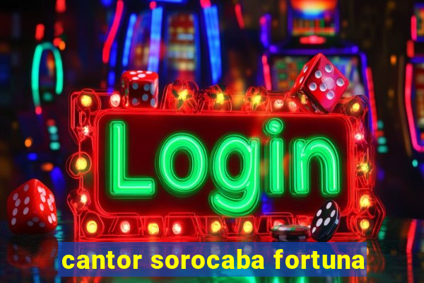 cantor sorocaba fortuna